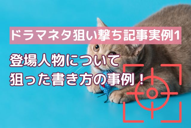 【ドラマネタ狙い撃ち記事実例1】登場人物について狙った書き方の事例！