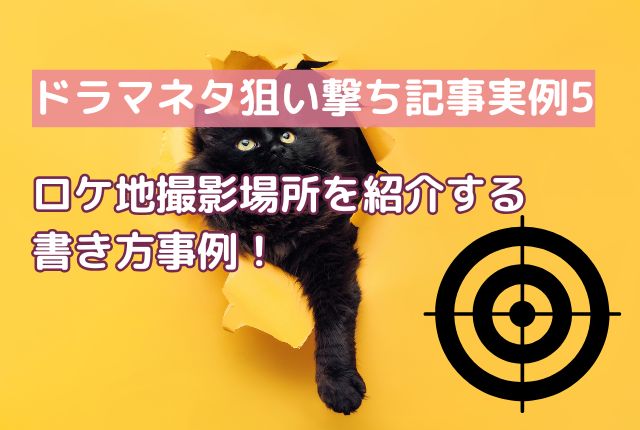 【ドラマネタ狙い撃ち記事実例5】ロケ地撮影場所の書き方事例！